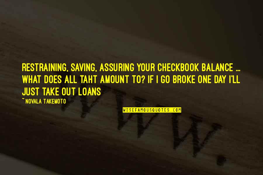 Edeltraud Chaka Quotes By Novala Takemoto: Restraining, saving, assuring your checkbook balance ... what Edeltraud Chaka Quotes By Novala Takemoto: Restraining, saving, assuring your checkbook balance ... what