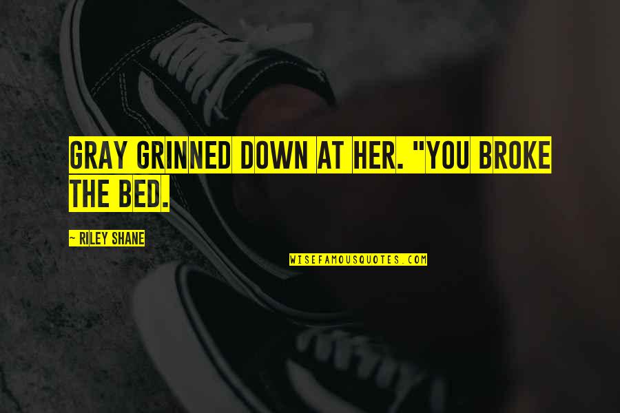 Edeltraut Gilgan Hunt Quotes By Riley Shane: Gray grinned down at her. "You broke the Edeltraut Gilgan Hunt Quotes By Riley Shane: Gray grinned down at her. "You broke the