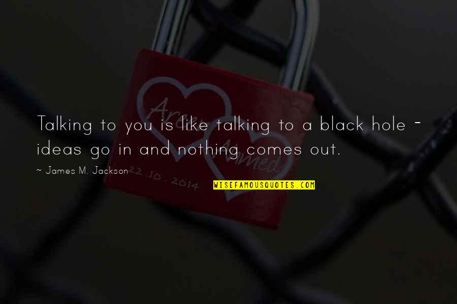 Edelyn Barraca Quotes By James M. Jackson: Talking to you is like talking to a Edelyn Barraca Quotes By James M. Jackson: Talking to you is like talking to a