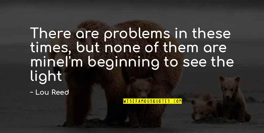 Edelyn Barraca Quotes By Lou Reed: There are problems in these times, but none Edelyn Barraca Quotes By Lou Reed: There are problems in these times, but none