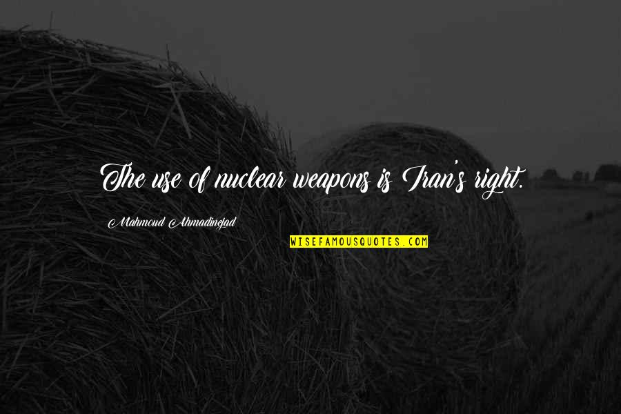 Edelyn Holbox Quotes By Mahmoud Ahmadinejad: The use of nuclear weapons is Iran's right. Edelyn Holbox Quotes By Mahmoud Ahmadinejad: The use of nuclear weapons is Iran's right.