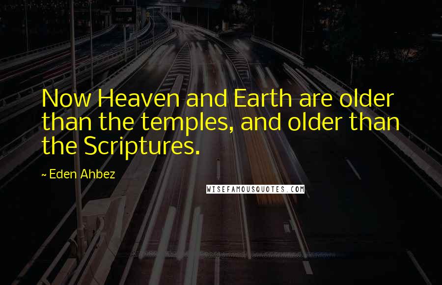 Eden Ahbez quotes: Now Heaven and Earth are older than the temples, and older than the Scriptures.