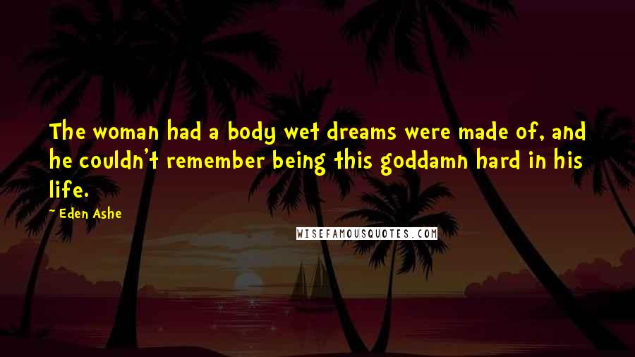 Eden Ashe quotes: The woman had a body wet dreams were made of, and he couldn't remember being this goddamn hard in his life.