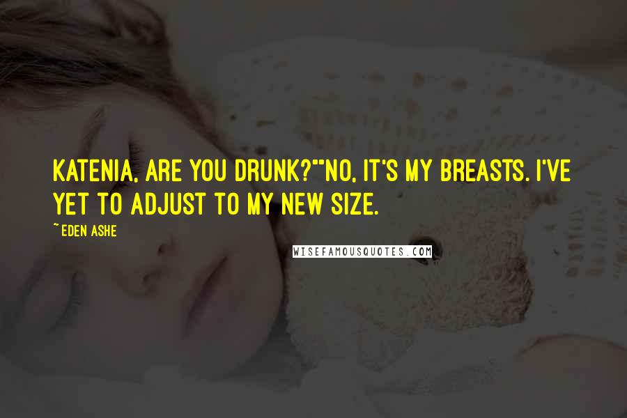 Eden Ashe quotes: Katenia, are you drunk?""No, it's my breasts. I've yet to adjust to my new size.