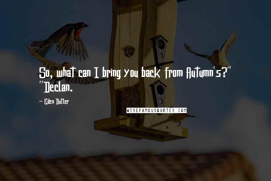 Eden Butler quotes: So, what can I bring you back from Autumn's?" "Declan. Eden Butler quotes: So, what can I bring you back from Autumn's?" "Declan.