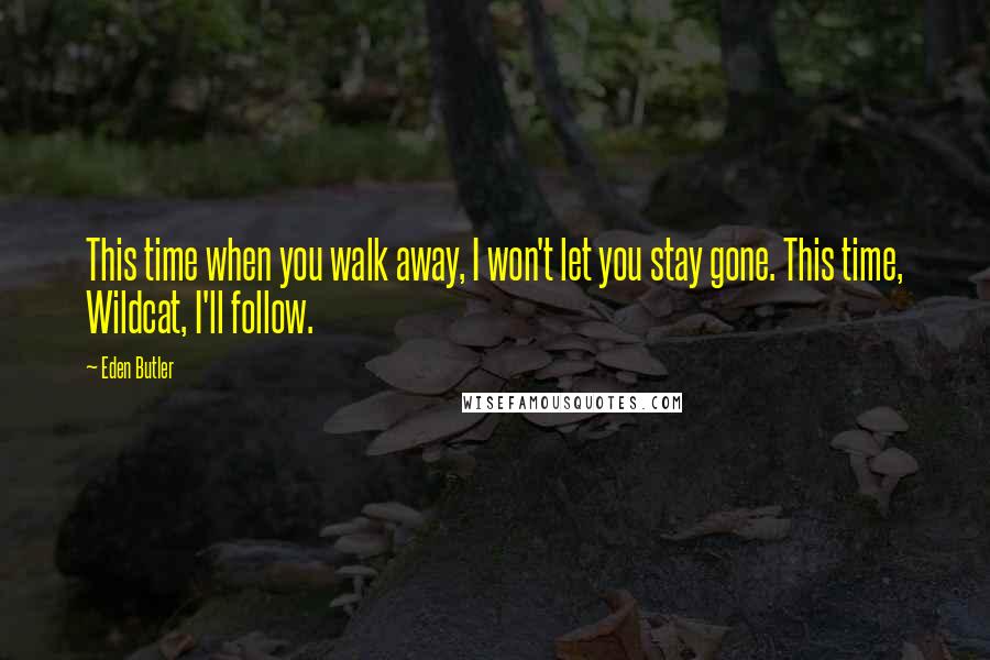 Eden Butler quotes: This time when you walk away, I won't let you stay gone. This time, Wildcat, I'll follow.