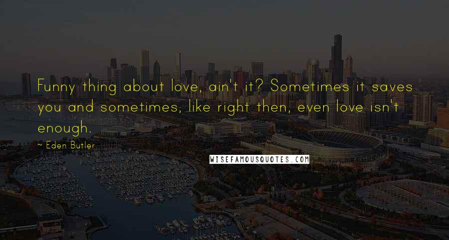 Eden Butler quotes: Funny thing about love, ain't it? Sometimes it saves you and sometimes, like right then, even love isn't enough.