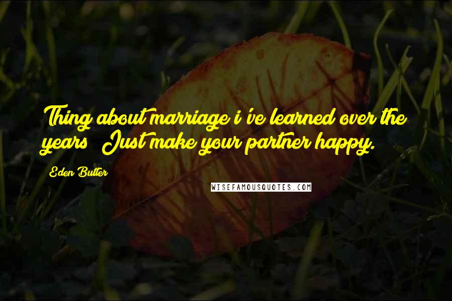 Eden Butler quotes: Thing about marriage i've learned over the years? Just make your partner happy. Eden Butler quotes: Thing about marriage i've learned over the years? Just make your partner happy.