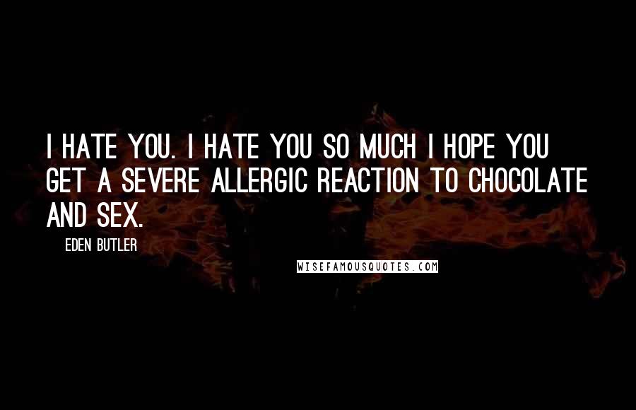 Eden Butler quotes: I hate you. I hate you so much I hope you get a severe allergic reaction to chocolate and sex.