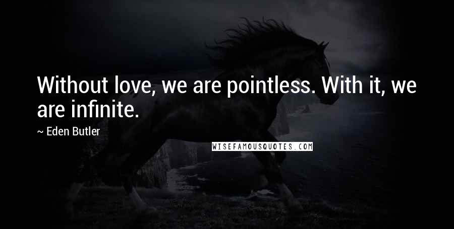 Eden Butler quotes: Without love, we are pointless. With it, we are infinite.