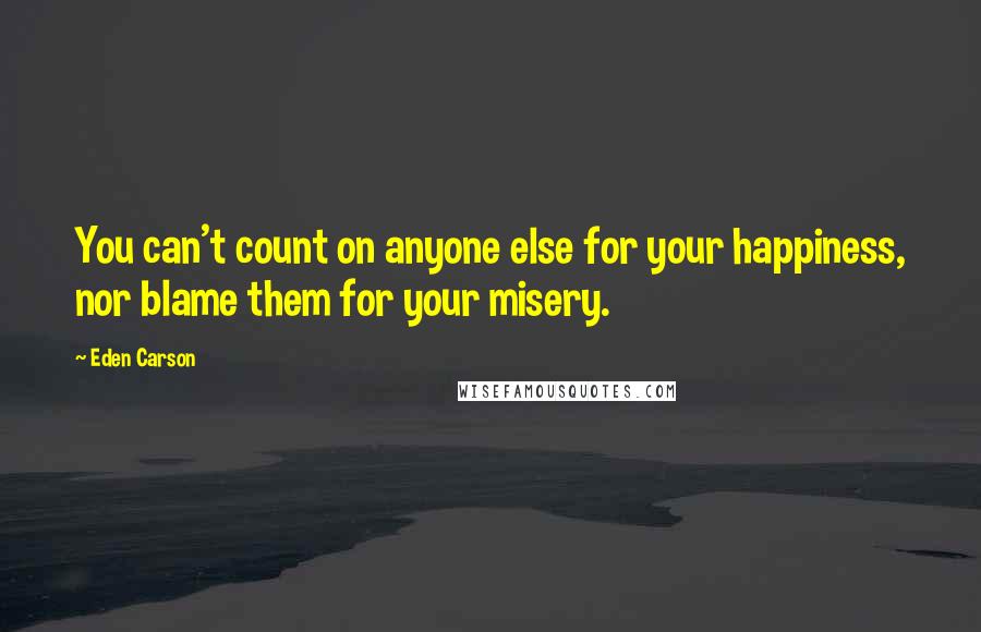 Eden Carson quotes: You can't count on anyone else for your happiness, nor blame them for your misery.