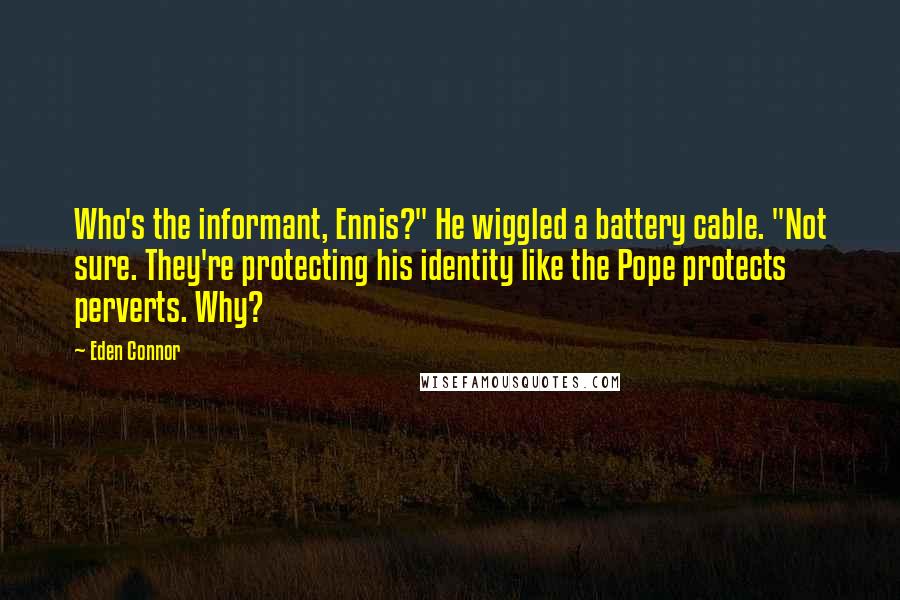 Eden Connor quotes: Who's the informant, Ennis?" He wiggled a battery cable. "Not sure. They're protecting his identity like the Pope protects perverts. Why?