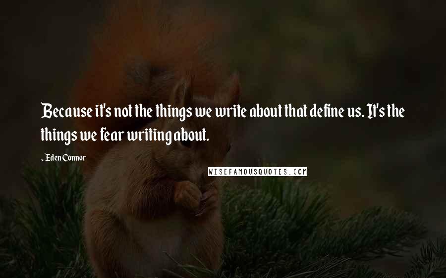 Eden Connor quotes: Because it's not the things we write about that define us. It's the things we fear writing about.