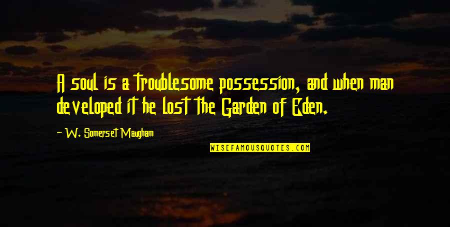 Eden Garden Quotes By W. Somerset Maugham: A soul is a troublesome possession, and when