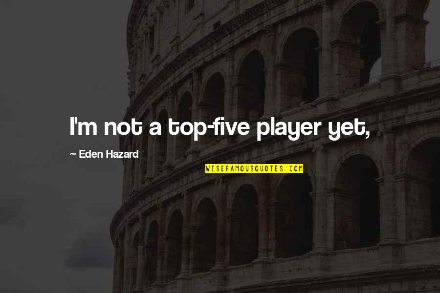 Eden Hazard Best Quotes By Eden Hazard: I'm not a top-five player yet,