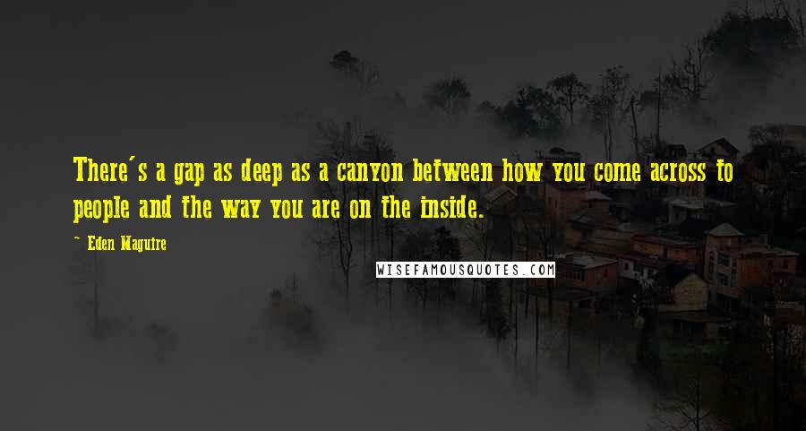 Eden Maguire quotes: There's a gap as deep as a canyon between how you come across to people and the way you are on the inside.