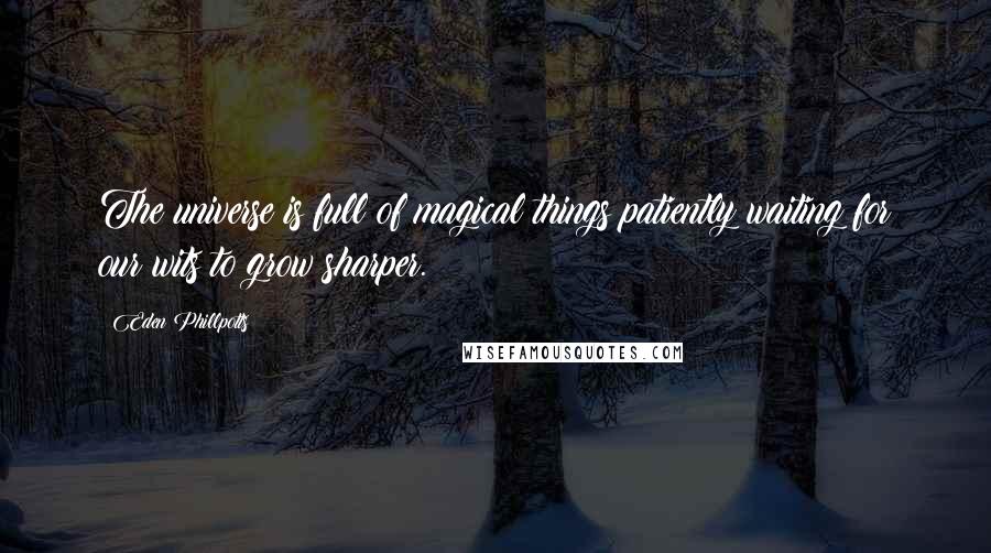 Eden Phillpotts quotes: The universe is full of magical things patiently waiting for our wits to grow sharper.