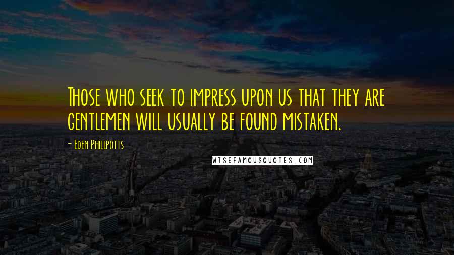 Eden Phillpotts quotes: Those who seek to impress upon us that they are gentlemen will usually be found mistaken.