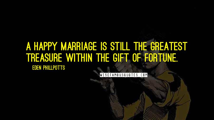 Eden Phillpotts quotes: A happy marriage is still the greatest treasure within the gift of fortune.
