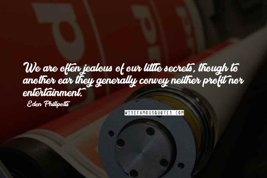 Eden Phillpotts quotes: We are often jealous of our little secrets, though to another ear they generally convey neither profit nor entertainment.