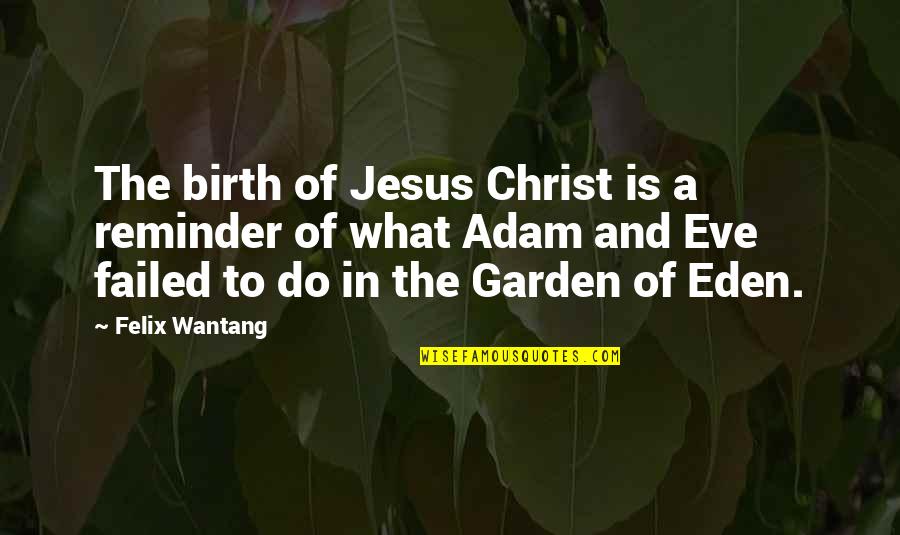 Eden Quotes By Felix Wantang: The birth of Jesus Christ is a reminder