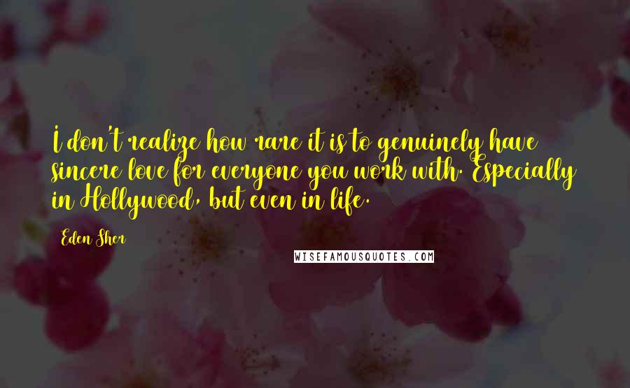 Eden Sher quotes: I don't realize how rare it is to genuinely have sincere love for everyone you work with. Especially in Hollywood, but even in life. Eden Sher quotes: I don't realize how rare it is to genuinely have sincere love for everyone you work with. Especially in Hollywood, but even in life.