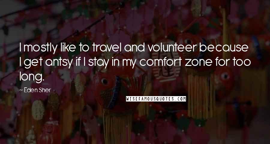 Eden Sher quotes: I mostly like to travel and volunteer because I get antsy if I stay in my comfort zone for too long. Eden Sher quotes: I mostly like to travel and volunteer because I get antsy if I stay in my comfort zone for too long.