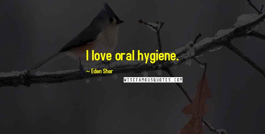 Eden Sher quotes: I love oral hygiene.