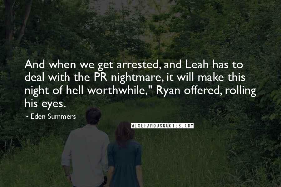 Eden Summers quotes: And when we get arrested, and Leah has to deal with the PR nightmare, it will make this night of hell worthwhile," Ryan offered, rolling his eyes.