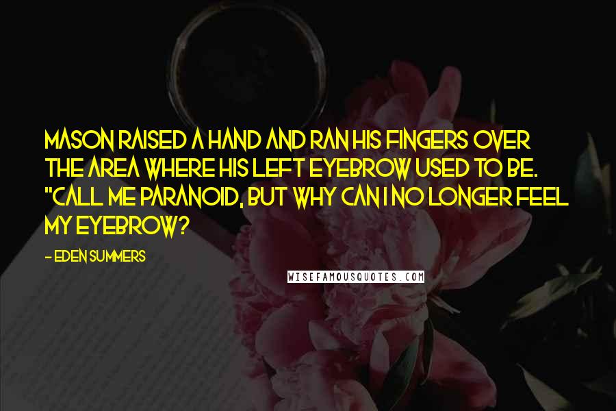 Eden Summers quotes: Mason raised a hand and ran his fingers over the area where his left eyebrow used to be. "Call me paranoid, but why can I no longer feel my eyebrow?