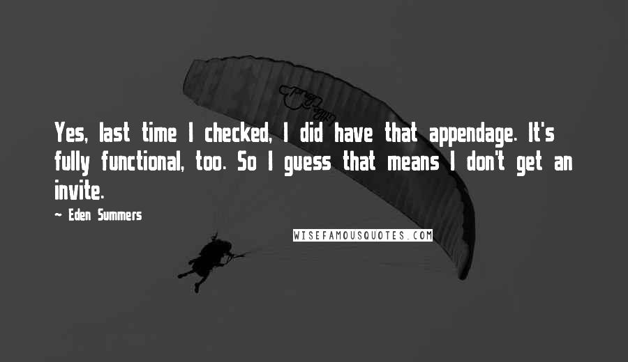 Eden Summers quotes: Yes, last time I checked, I did have that appendage. It's fully functional, too. So I guess that means I don't get an invite.