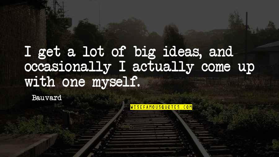 Edenhart202 Quotes By Bauvard: I get a lot of big ideas, and