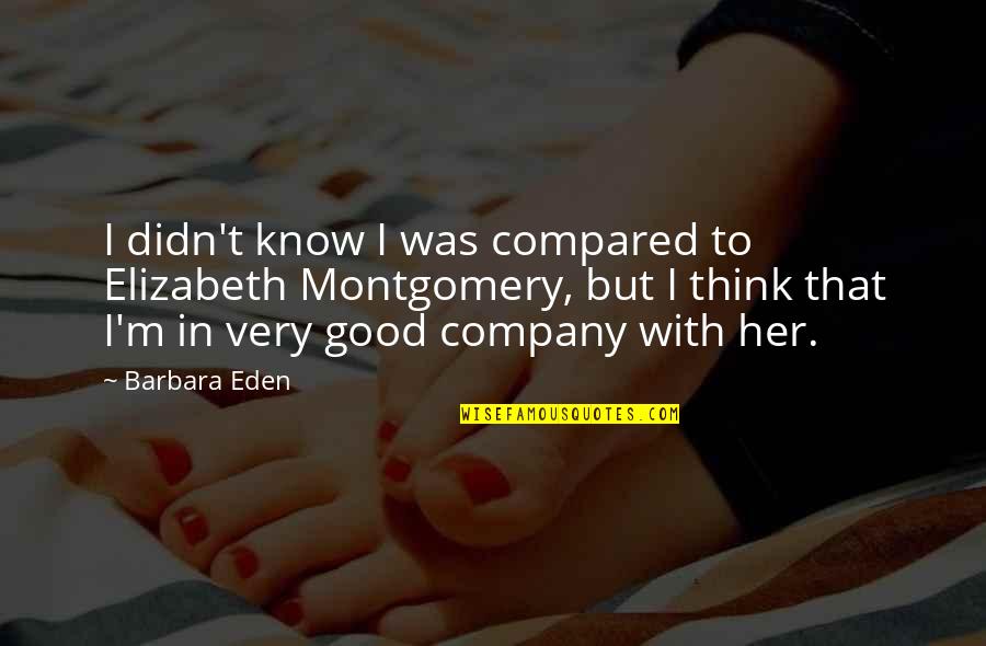Eden's Quotes By Barbara Eden: I didn't know I was compared to Elizabeth Eden's Quotes By Barbara Eden: I didn't know I was compared to Elizabeth