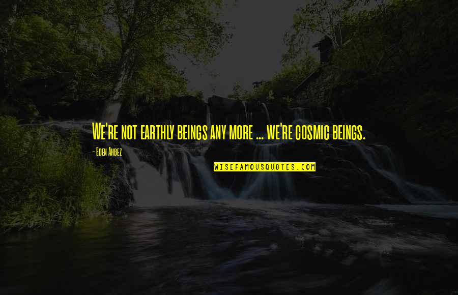 Eden's Quotes By Eden Ahbez: We're not earthly beings any more ... we're