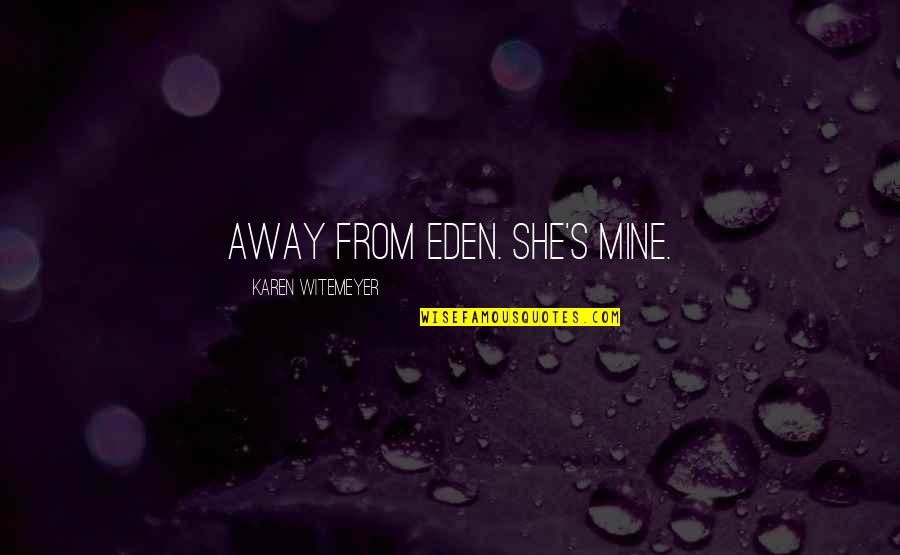 Eden's Quotes By Karen Witemeyer: away from Eden. She's mine. Eden's Quotes By Karen Witemeyer: away from Eden. She's mine.