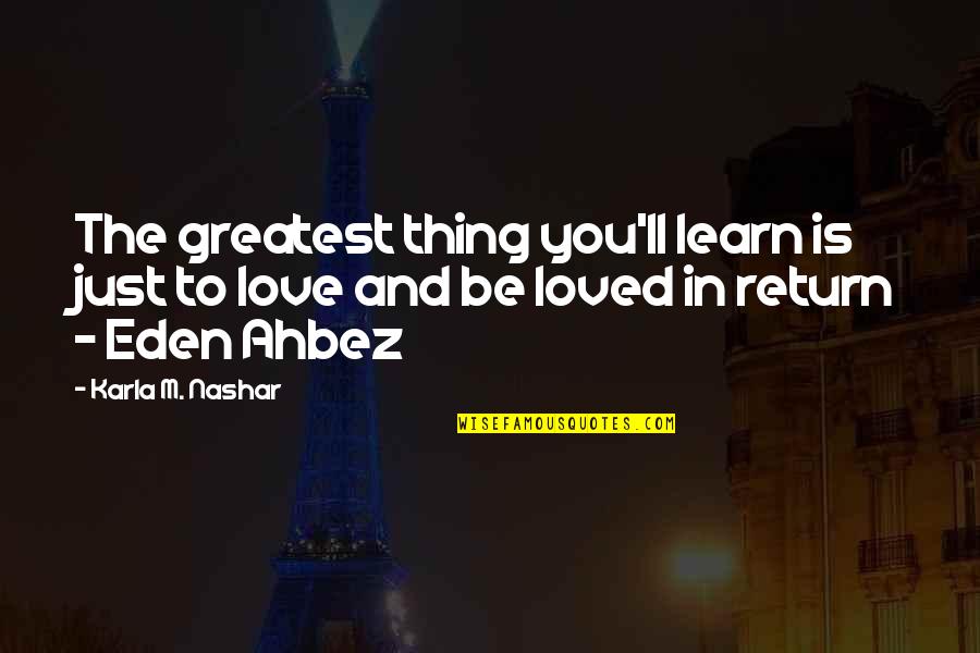 Eden's Quotes By Karla M. Nashar: The greatest thing you'll learn is just to Eden's Quotes By Karla M. Nashar: The greatest thing you'll learn is just to