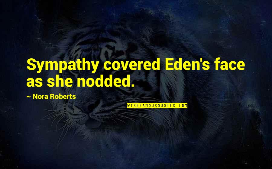Eden's Quotes By Nora Roberts: Sympathy covered Eden's face as she nodded. Eden's Quotes By Nora Roberts: Sympathy covered Eden's face as she nodded.