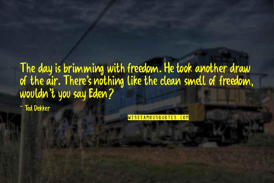 Eden's Quotes By Ted Dekker: The day is brimming with freedom. He took Eden's Quotes By Ted Dekker: The day is brimming with freedom. He took