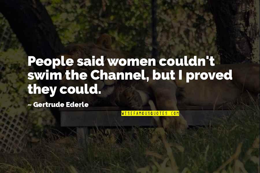 Ederle Quotes By Gertrude Ederle: People said women couldn't swim the Channel, but