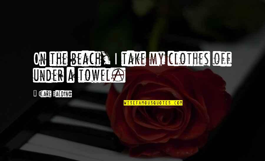 Ederle's Quotes By Clare Balding: On the beach, I take my clothes off Ederle's Quotes By Clare Balding: On the beach, I take my clothes off