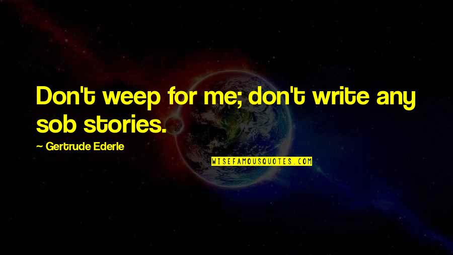 Ederle's Quotes By Gertrude Ederle: Don't weep for me; don't write any sob Ederle's Quotes By Gertrude Ederle: Don't weep for me; don't write any sob