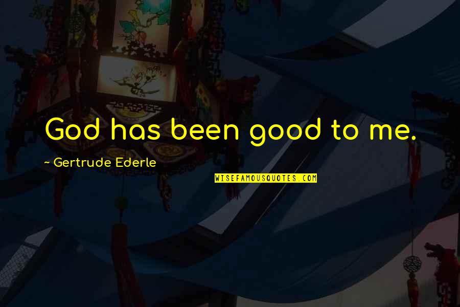 Ederle's Quotes By Gertrude Ederle: God has been good to me. Ederle's Quotes By Gertrude Ederle: God has been good to me.