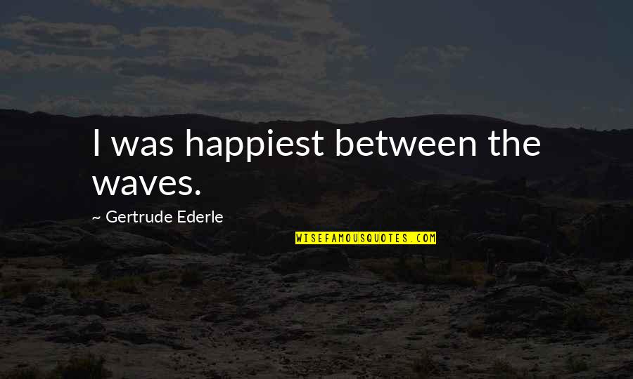 Ederle's Quotes By Gertrude Ederle: I was happiest between the waves. Ederle's Quotes By Gertrude Ederle: I was happiest between the waves.