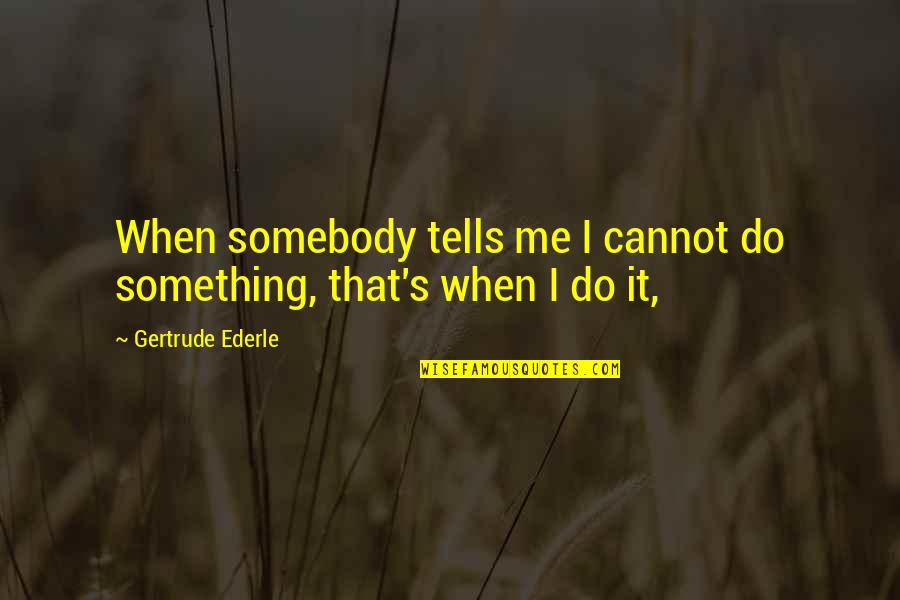 Ederle's Quotes By Gertrude Ederle: When somebody tells me I cannot do something, Ederle's Quotes By Gertrude Ederle: When somebody tells me I cannot do something,