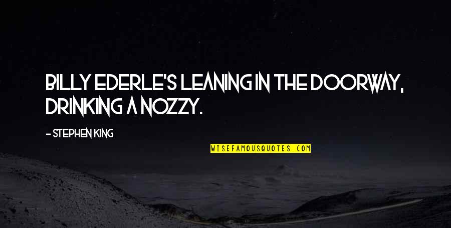 Ederle's Quotes By Stephen King: Billy Ederle's leaning in the doorway, drinking a Ederle's Quotes By Stephen King: Billy Ederle's leaning in the doorway, drinking a