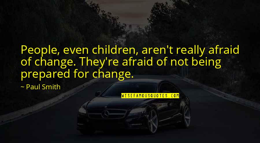 Ederner Quotes By Paul Smith: People, even children, aren't really afraid of change. Ederner Quotes By Paul Smith: People, even children, aren't really afraid of change.