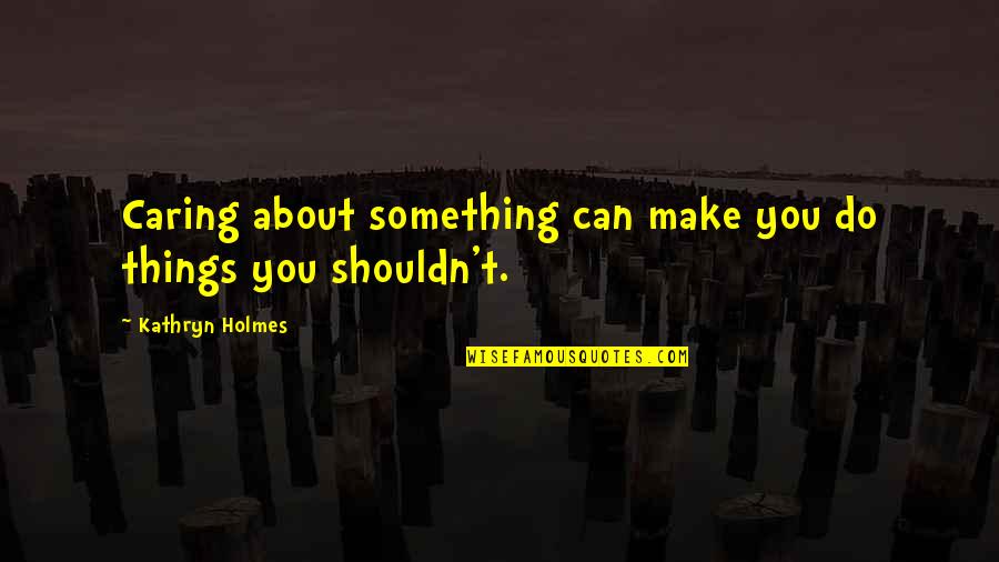 Edersheim Migdal Eder Quotes By Kathryn Holmes: Caring about something can make you do things