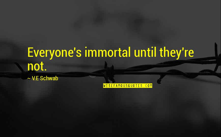 Edesigns Quotes By V.E Schwab: Everyone's immortal until they're not. Edesigns Quotes By V.E Schwab: Everyone's immortal until they're not.