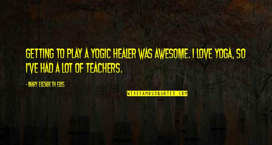 Edfeldtuv Quotes By Mary Elizabeth Ellis: Getting to play a yogic healer was awesome. Edfeldtuv Quotes By Mary Elizabeth Ellis: Getting to play a yogic healer was awesome.
