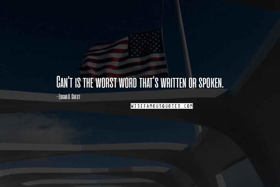 Edgar A. Guest quotes: Can't is the worst word that's written or spoken.